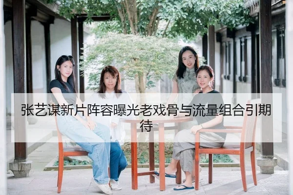 张艺谋新片阵容曝光老戏骨与流量组合引期待
